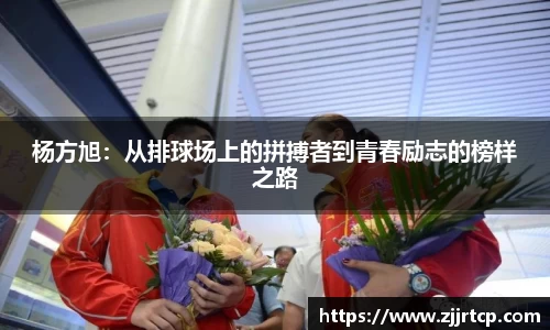 杨方旭：从排球场上的拼搏者到青春励志的榜样之路