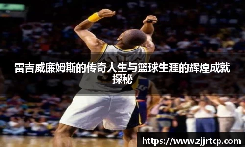 雷吉威廉姆斯的传奇人生与篮球生涯的辉煌成就探秘