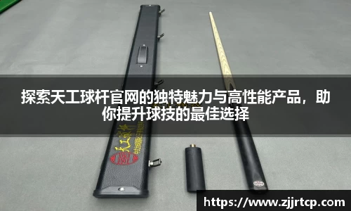 探索天工球杆官网的独特魅力与高性能产品，助你提升球技的最佳选择