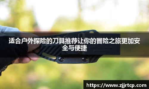适合户外探险的刀具推荐让你的冒险之旅更加安全与便捷