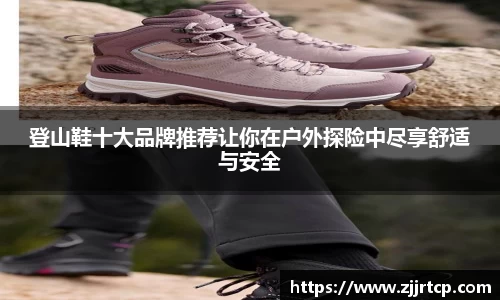 登山鞋十大品牌推荐让你在户外探险中尽享舒适与安全