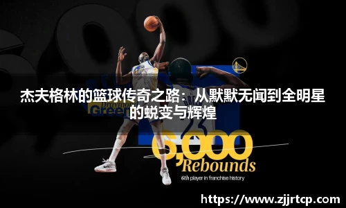 杰夫格林的篮球传奇之路：从默默无闻到全明星的蜕变与辉煌