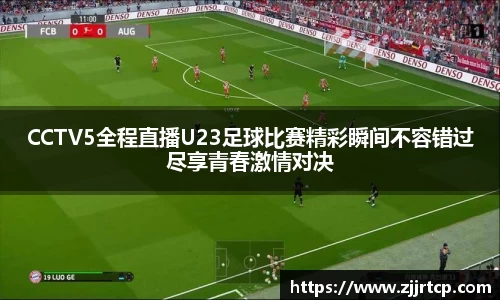 CCTV5全程直播U23足球比赛精彩瞬间不容错过尽享青春激情对决