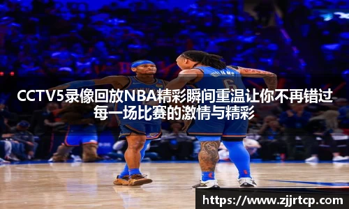 CCTV5录像回放NBA精彩瞬间重温让你不再错过每一场比赛的激情与精彩