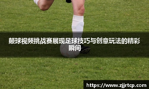 颠球视频挑战赛展现足球技巧与创意玩法的精彩瞬间