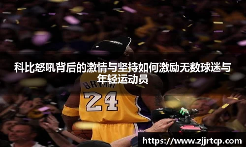 科比怒吼背后的激情与坚持如何激励无数球迷与年轻运动员