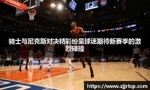 骑士与尼克斯对决精彩纷呈球迷期待新赛季的激烈碰撞