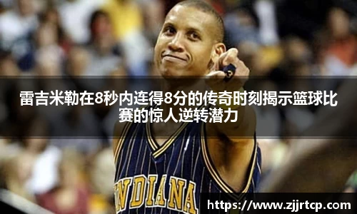 雷吉米勒在8秒内连得8分的传奇时刻揭示篮球比赛的惊人逆转潜力