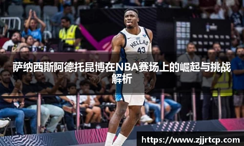 萨纳西斯阿德托昆博在NBA赛场上的崛起与挑战解析