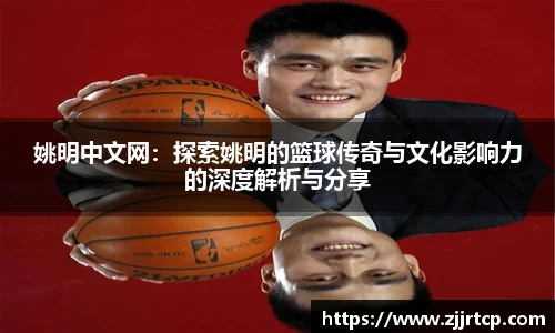姚明中文网：探索姚明的篮球传奇与文化影响力的深度解析与分享