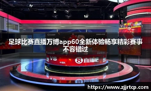 足球比赛直播万博app60全新体验畅享精彩赛事不容错过
