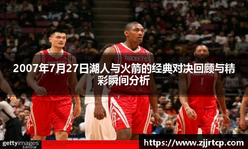 2007年7月27日湖人与火箭的经典对决回顾与精彩瞬间分析