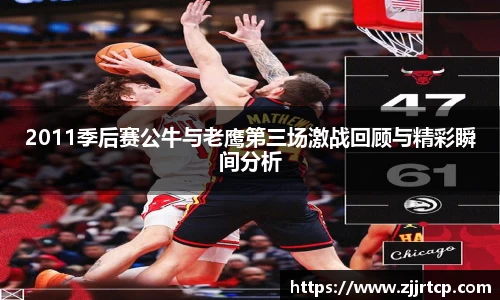 2011季后赛公牛与老鹰第三场激战回顾与精彩瞬间分析