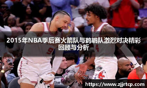 2015年NBA季后赛火箭队与鹈鹕队激烈对决精彩回顾与分析