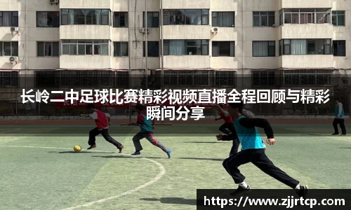 长岭二中足球比赛精彩视频直播全程回顾与精彩瞬间分享