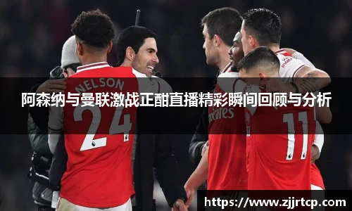 阿森纳与曼联激战正酣直播精彩瞬间回顾与分析