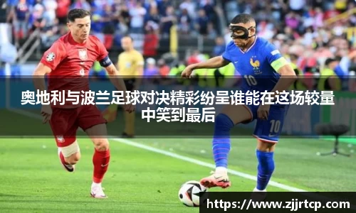 奥地利与波兰足球对决精彩纷呈谁能在这场较量中笑到最后